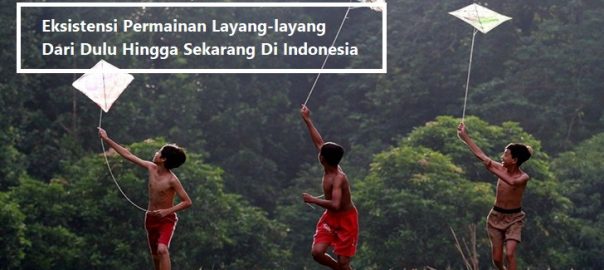 Eksistensi Permainan Layang-layang Dari Dulu Hingga Sekarang Di Indonesia