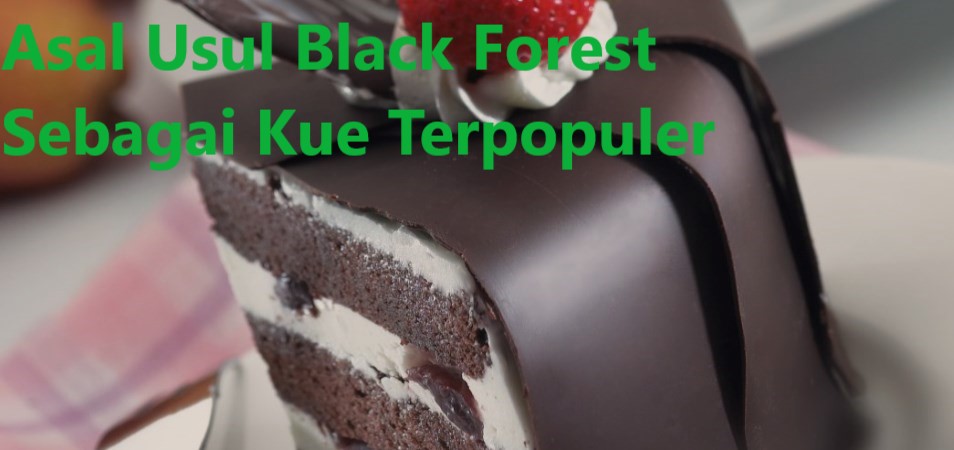 Asal Usul Black Forest Sebagai Kue Terpopuler