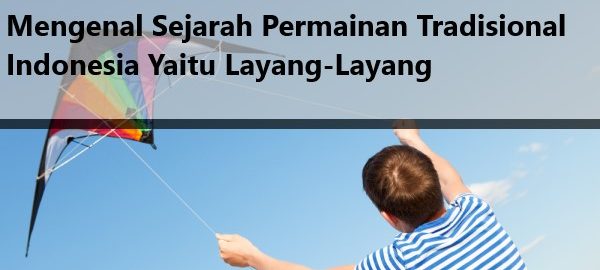 Mengenal Sejarah Permainan Tradisional Indonesia Yaitu Layang-Layang